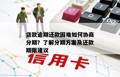 贷款逾期还款困难如何协商分期？了解分期方案及还款期限建议