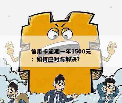 信用卡逾期一年1500元：如何应对与解决？