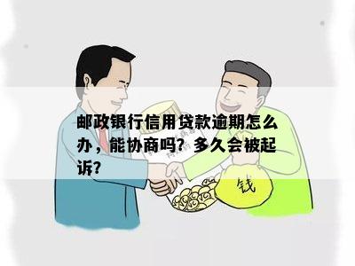 邮政银行信用贷款逾期怎么办，能协商吗？多久会被起诉？