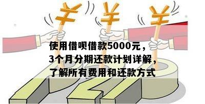 使用借呗借款5000元，3个月分期还款计划详解，了解所有费用和还款方式