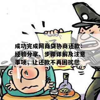 成功完成网商贷协商还款：经验分享、步骤详解及注意事项，让还款不再困扰您