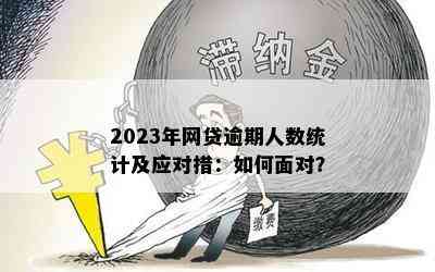 2023年网贷逾期人数统计及应对措：如何面对？