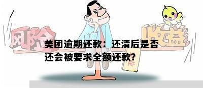 美团逾期还款：还清后是否还会被要求全额还款？