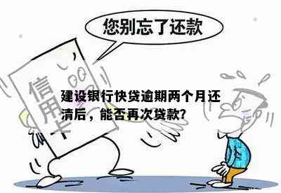 建设银行快贷逾期两个月还清后，能否再次贷款？