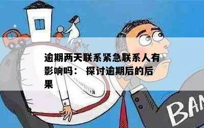 逾期两天联系紧急联系人有影响吗： 探讨逾期后的后果