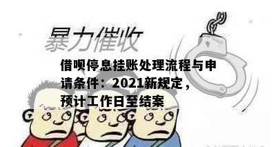 借呗停息挂账处理流程与申请条件：2021新规定，预计工作日至结案