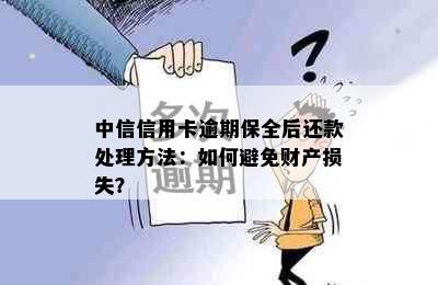 中信信用卡逾期保全后还款处理方法：如何避免财产损失？