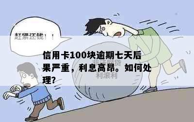 信用卡100块逾期七天后果严重，利息高昂。如何处理？