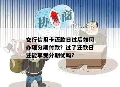 交行信用卡还款日过后如何办理分期付款？过了还款日还能享受分期优吗？