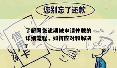 了解网贷逾期被申请仲裁的详细流程，如何应对和解决？