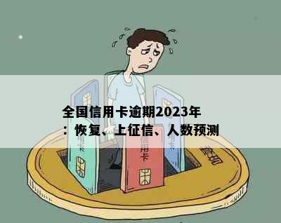 全国信用卡逾期2023年：恢复、上、人数预测