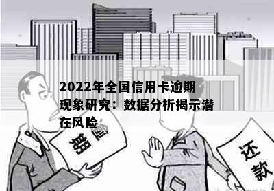 2022年全国信用卡逾期现象研究：数据分析揭示潜在风险