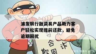 浦发银行融资易产品助力客户轻松实现提前还款，避免逾期困扰