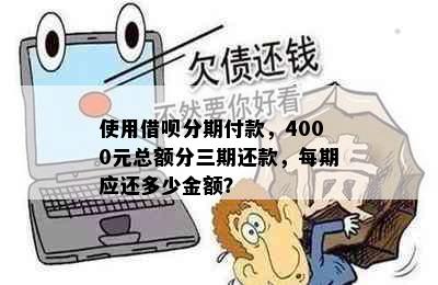 使用借呗分期付款，4000元总额分三期还款，每期应还多少金额？