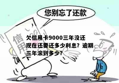 欠信用卡9000三年没还现在还要还多少利息？逾期三年滚到多少？