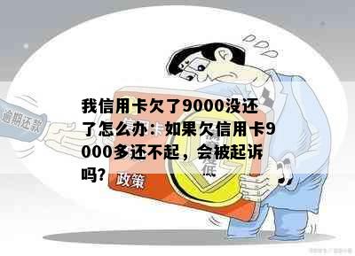 我信用卡欠了9000没还了怎么办：如果欠信用卡9000多还不起，会被起诉吗？