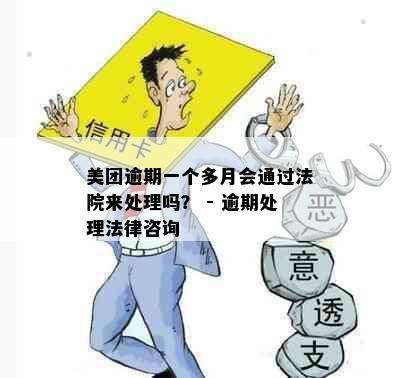 美团逾期一个多月会通过法院来处理吗？ - 逾期处理法律咨询