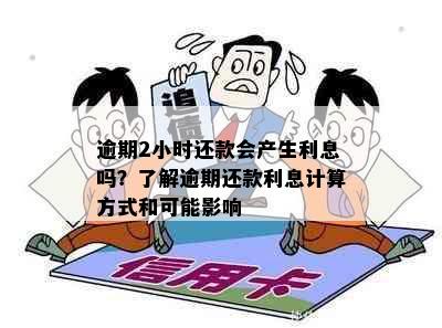 逾期2小时还款会产生利息吗？了解逾期还款利息计算方式和可能影响