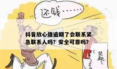 抖音放心借逾期了会联系紧急联系人吗？安全可靠吗？