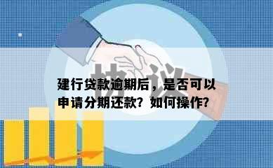 建行贷款逾期后，是否可以申请分期还款？如何操作？