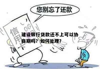 建设银行贷款还不上可以协商期吗？如何处理？