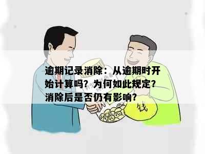 逾期记录消除：从逾期时开始计算吗？为何如此规定？消除后是否仍有影响？