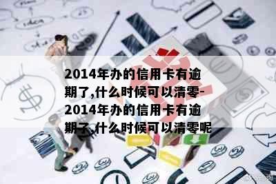 2014年办的信用卡有逾期了,什么时候可以清零-2014年办的信用卡有逾期了,什么时候可以清零呢