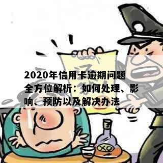 2020年信用卡逾期问题全方位解析：如何处理、影响、预防以及解决办法