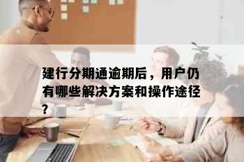 建行分期通逾期后，用户仍有哪些解决方案和操作途径？