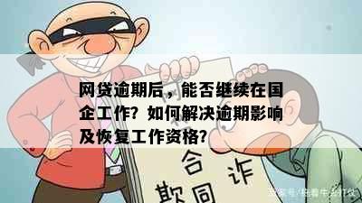 网贷逾期后，能否继续在国企工作？如何解决逾期影响及恢复工作资格？