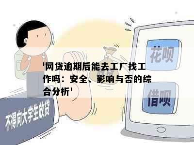 '网贷逾期后能去工厂找工作吗：安全、影响与否的综合分析'