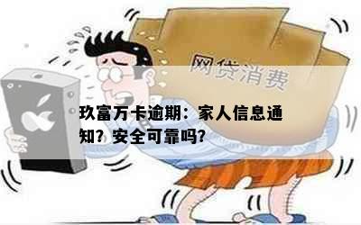 玖富万卡逾期：家人信息通知？安全可靠吗？