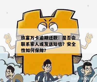 玖富万卡逾期还款：是否会联系家人或发送短信？安全性如何保障？