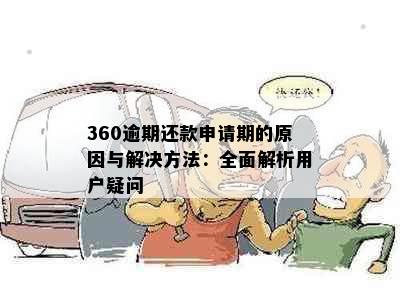 360逾期还款申请期的原因与解决方法：全面解析用户疑问