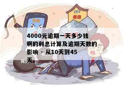 4000元逾期一天多少钱啊的利息计算及逾期天数的影响 - 从10天到45天。