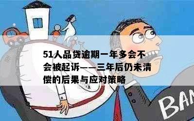 51人品贷逾期一年多会不会被起诉——三年后仍未清偿的后果与应对策略