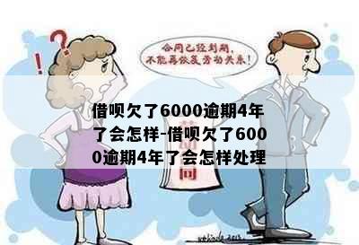 借呗欠了6000逾期4年了会怎样-借呗欠了6000逾期4年了会怎样处理