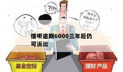 借呗逾期6000三年后仍可诉讼