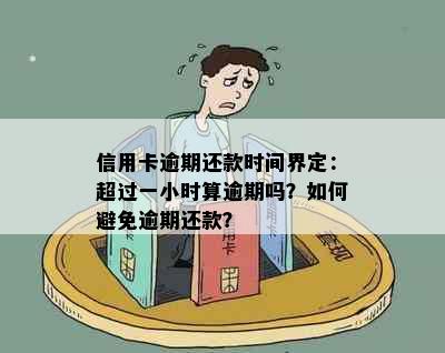 信用卡逾期还款时间界定：超过一小时算逾期吗？如何避免逾期还款？