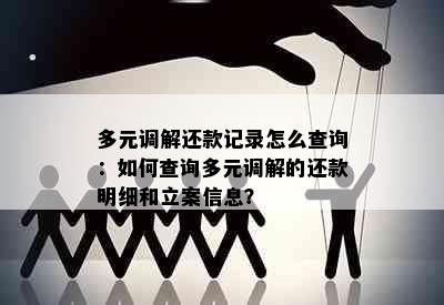 多元调解还款记录怎么查询：如何查询多元调解的还款明细和立案信息？