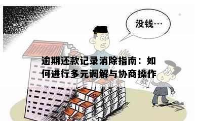 逾期还款记录消除指南：如何进行多元调解与协商操作