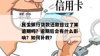 民生银行贷款还款日过了算逾期吗？逾期后会有什么影响？如何补救？