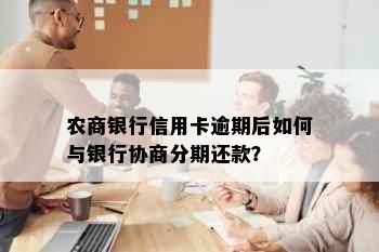 农商银行信用卡逾期后如何与银行协商分期还款？