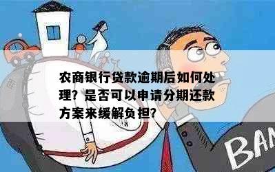 农商银行贷款逾期后如何处理？是否可以申请分期还款方案来缓解负担？