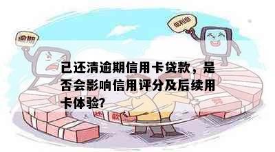 已还清逾期信用卡贷款，是否会影响信用评分及后续用卡体验？