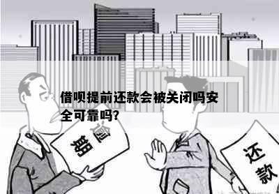 借呗提前还款会被关闭吗安全可靠吗？