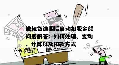 微粒贷逾期后自动扣费金额问题解答：如何处理、变动、计算以及扣款方式