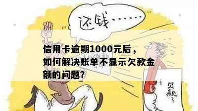 信用卡逾期1000元后，如何解决账单不显示欠款金额的问题？