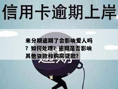 来分期逾期了会影响爱人吗？如何处理？逾期是否影响其他贷款和购房贷款？