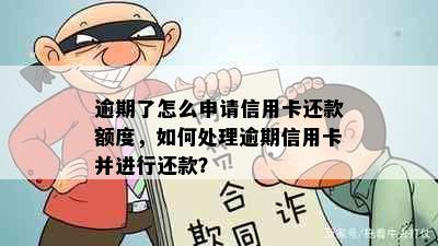 逾期了怎么申请信用卡还款额度，如何处理逾期信用卡并进行还款？